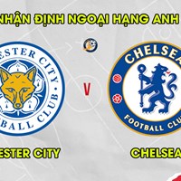 Nhận định Leicester City vs Chelsea, ngoại hạng Anh 19h30 ngày 23/11/2024